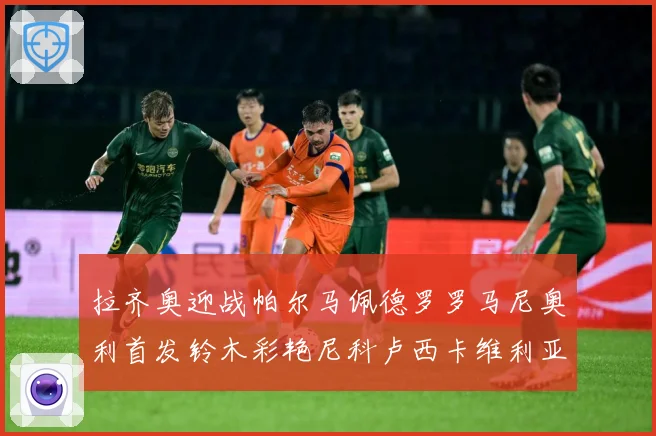 拉齐奥迎战帕尔马佩德罗罗马尼奥利首发铃木彩艳尼科卢西卡维利亚专题观察：最新赛事动态与深度分析