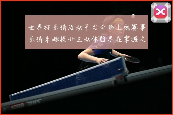 世界杯竞猜活动平台全面上线赛事竞猜乐趣提升互动体验尽在掌握之数据研判：最新赛事动态与深度分析
