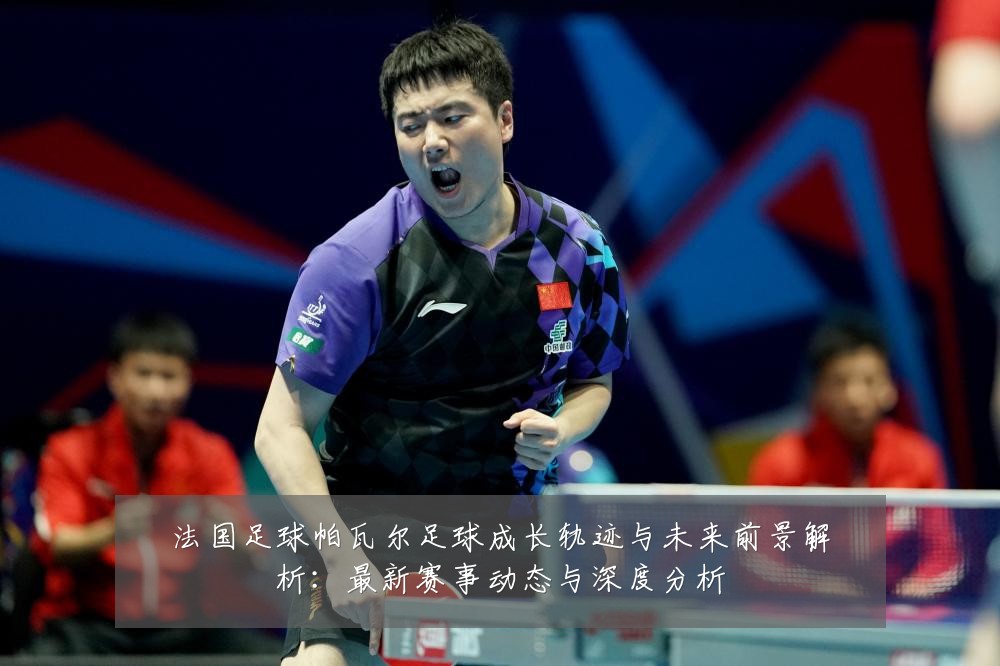 法国足球帕瓦尔足球成长轨迹与未来前景解析:最新赛事动态与深度分析