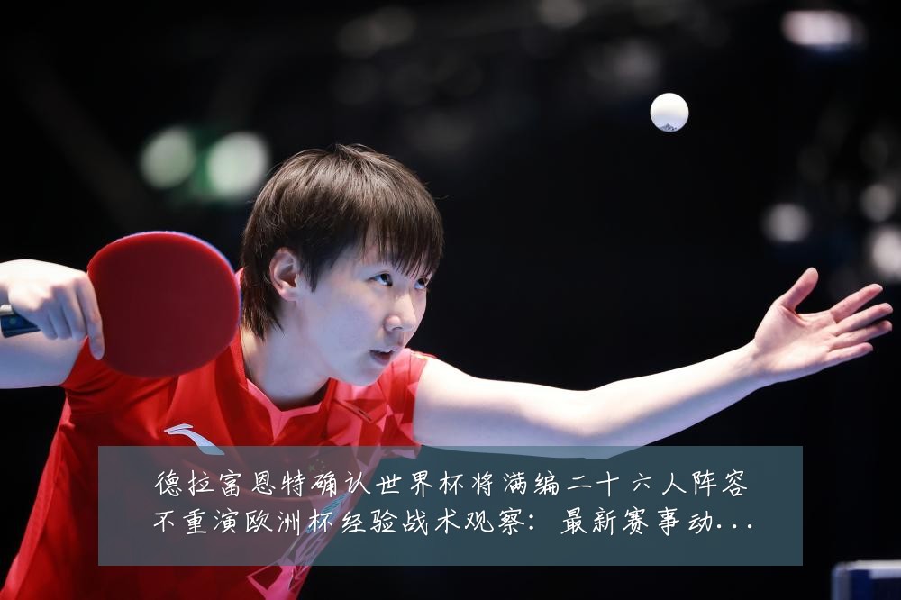 德拉富恩特确认世界杯将满编二十六人阵容不重演欧洲杯经验战术观察：最新赛事动态与深度分析